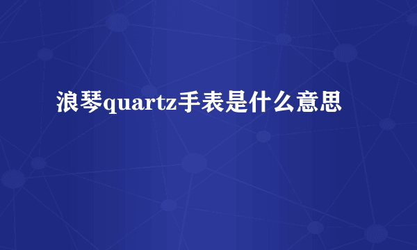 浪琴quartz手表是什么意思