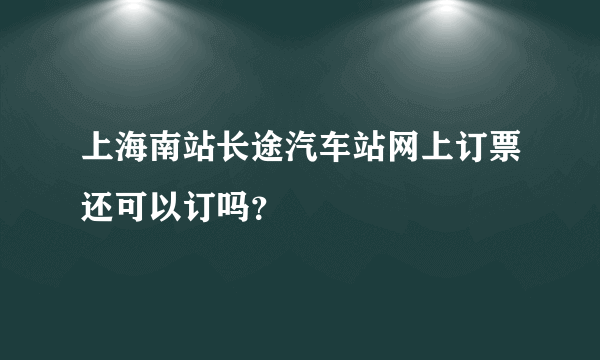 上海南站长途汽车站网上订票还可以订吗？