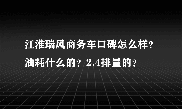 江淮瑞风商务车口碑怎么样？油耗什么的？2.4排量的？