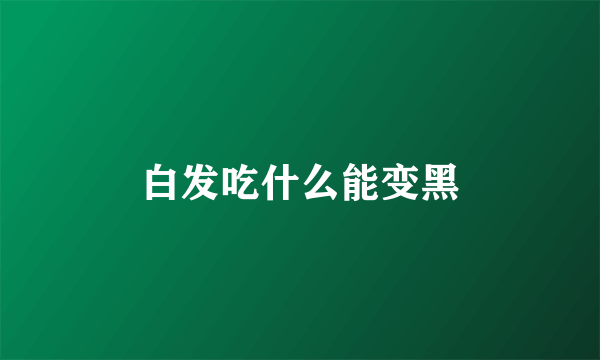 白发吃什么能变黑