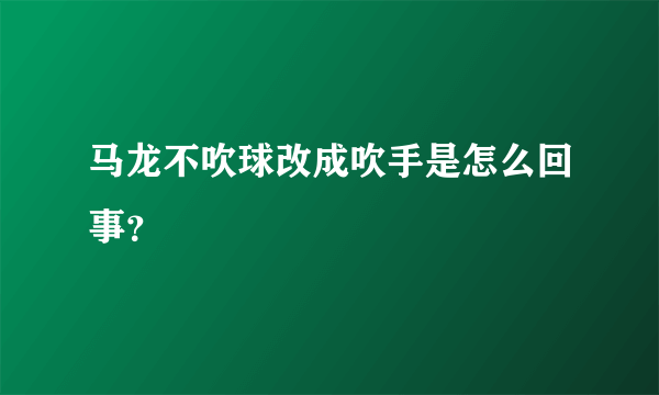 马龙不吹球改成吹手是怎么回事？