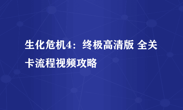 生化危机4：终极高清版 全关卡流程视频攻略