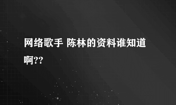 网络歌手 陈林的资料谁知道啊??