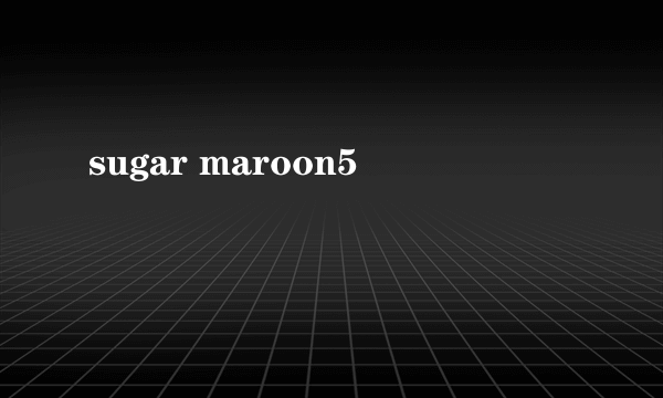 sugar maroon5