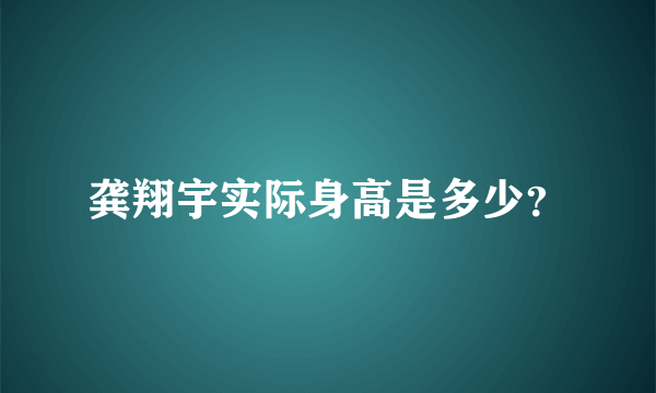 龚翔宇实际身高是多少？