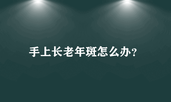 手上长老年斑怎么办？