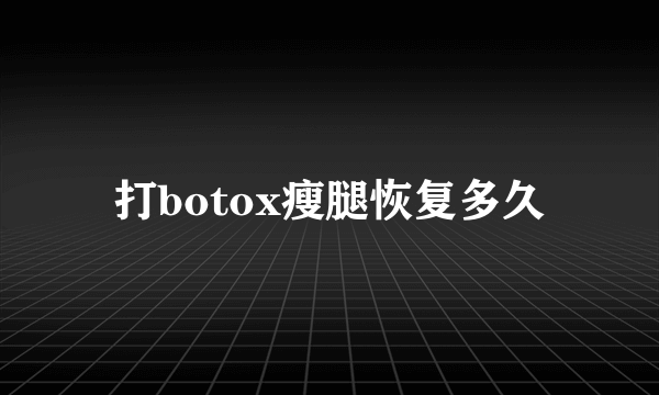 打botox瘦腿恢复多久