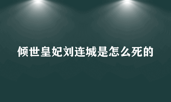 倾世皇妃刘连城是怎么死的