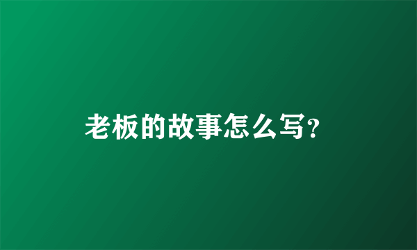 老板的故事怎么写？