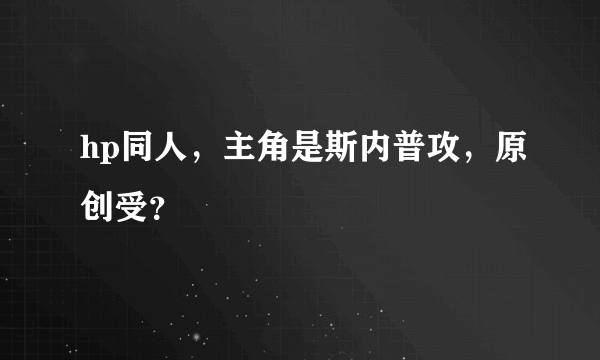 hp同人，主角是斯内普攻，原创受？