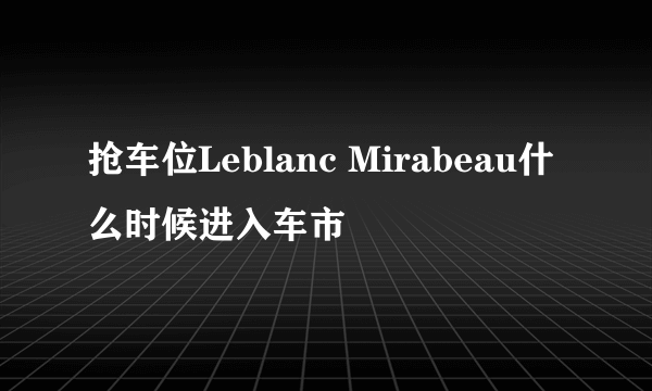 抢车位Leblanc Mirabeau什么时候进入车市