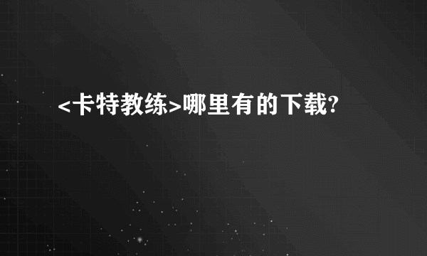 <卡特教练>哪里有的下载?