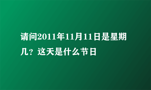 请问2011年11月11日是星期几？这天是什么节日