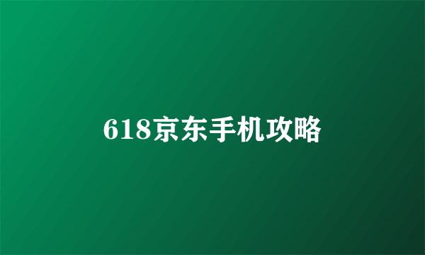 618京东手机攻略