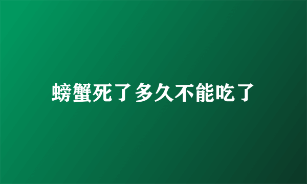 螃蟹死了多久不能吃了