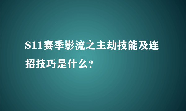 S11赛季影流之主劫技能及连招技巧是什么？