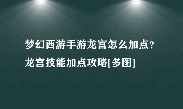 梦幻西游手游龙宫怎么加点？龙宫技能加点攻略[多图]