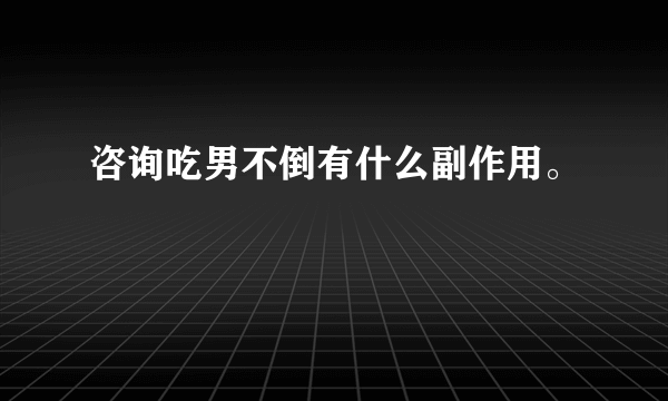 咨询吃男不倒有什么副作用。