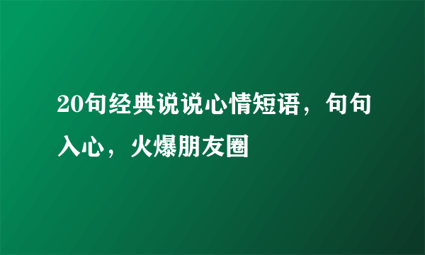 20句经典说说心情短语，句句入心，火爆朋友圈