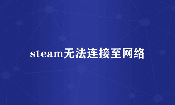 steam无法连接至网络