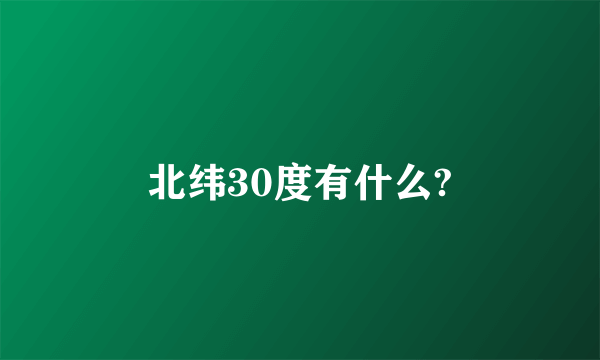 北纬30度有什么?