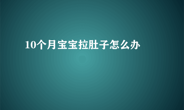 10个月宝宝拉肚子怎么办 