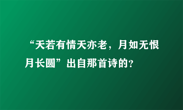 “天若有情天亦老，月如无恨月长圆”出自那首诗的？