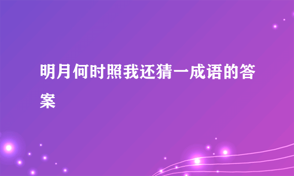 明月何时照我还猜一成语的答案