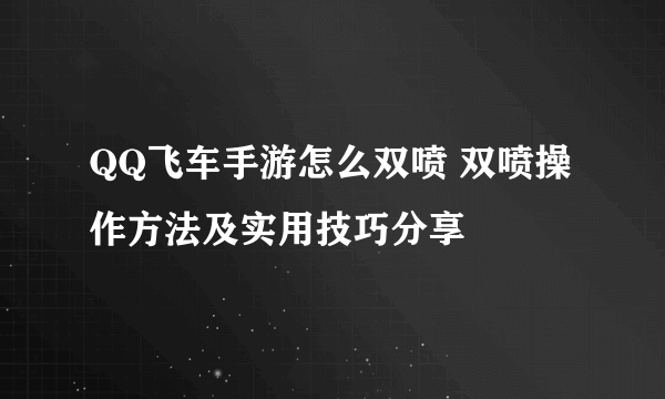 QQ飞车手游怎么双喷 双喷操作方法及实用技巧分享