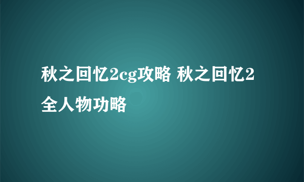 秋之回忆2cg攻略 秋之回忆2全人物功略