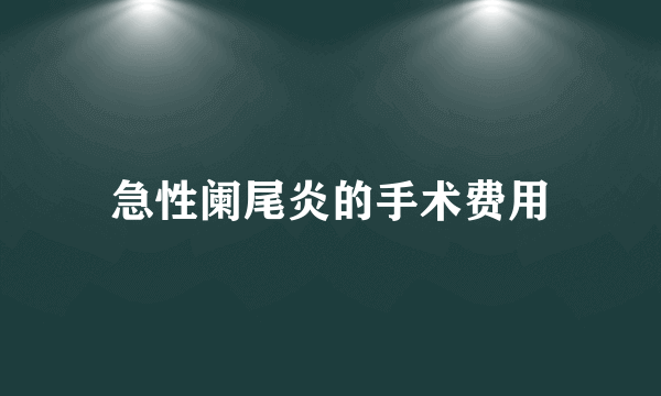 急性阑尾炎的手术费用