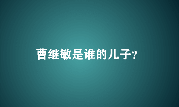 曹继敏是谁的儿子？