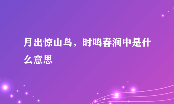 月出惊山鸟，时鸣春涧中是什么意思