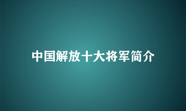 中国解放十大将军简介