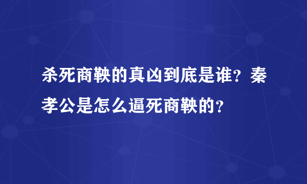 杀死商鞅的真凶到底是谁？秦孝公是怎么逼死商鞅的？