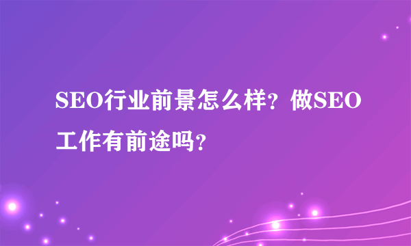 SEO行业前景怎么样？做SEO工作有前途吗？