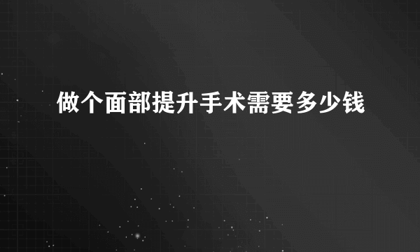 做个面部提升手术需要多少钱