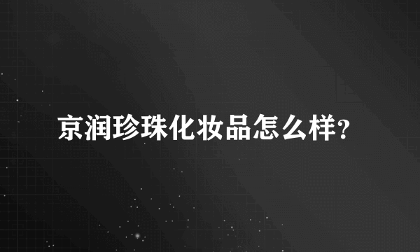 京润珍珠化妆品怎么样？