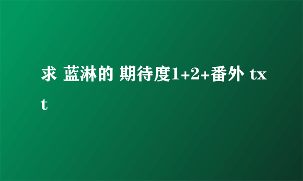 求 蓝淋的 期待度1+2+番外 txt