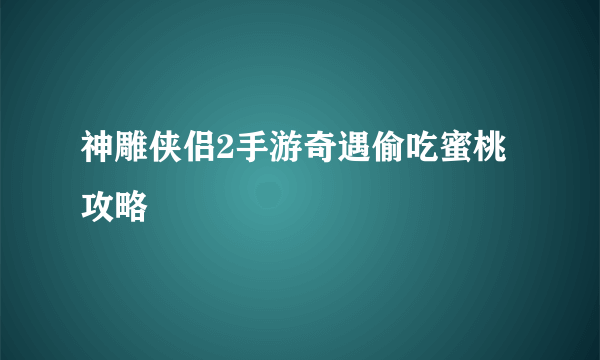 神雕侠侣2手游奇遇偷吃蜜桃攻略