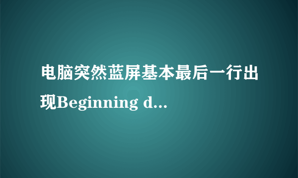 电脑突然蓝屏基本最后一行出现Beginning dump of physical memory?怎么回事啊?