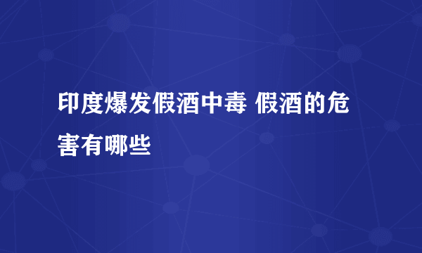 印度爆发假酒中毒 假酒的危害有哪些