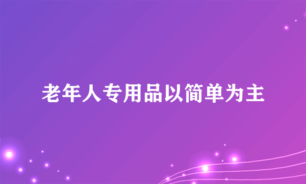 老年人专用品以简单为主