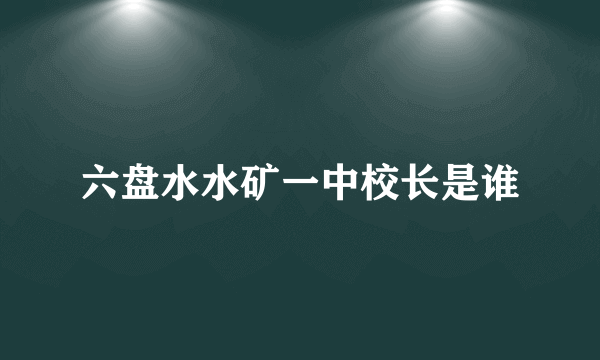 六盘水水矿一中校长是谁