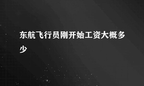 东航飞行员刚开始工资大概多少