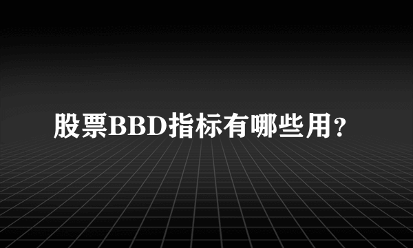 股票BBD指标有哪些用？