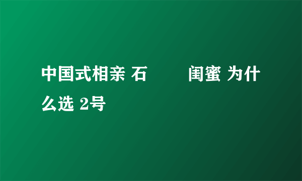 中国式相亲 石旻玥 闺蜜 为什么选 2号