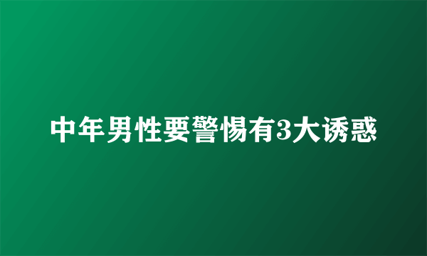 中年男性要警惕有3大诱惑