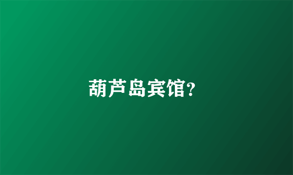 葫芦岛宾馆？