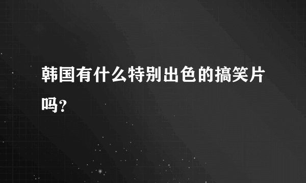 韩国有什么特别出色的搞笑片吗？